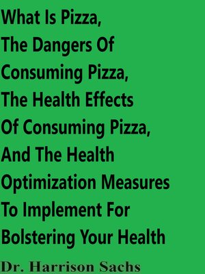 cover image of What Is Pizza, the Dangers of Consuming Pizza, the Health Effects of Consuming Pizza, and the Health Optimization Measures to Implement For Bolstering Your Health